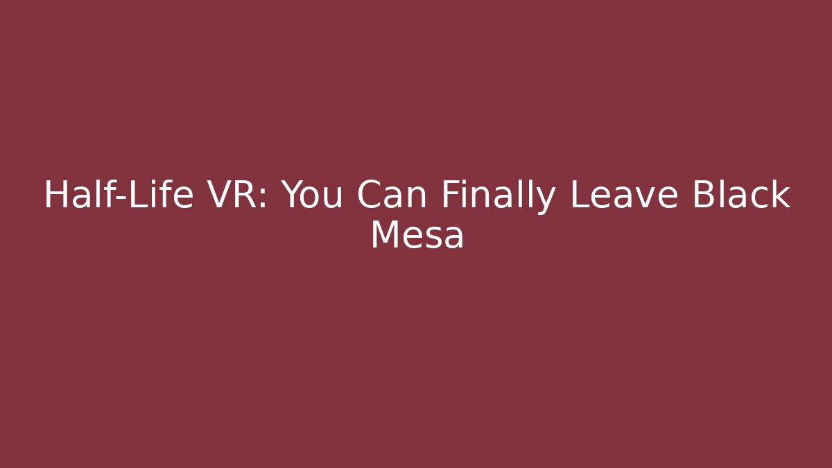 Half-Life VR: You Can Finally Leave Black Mesa