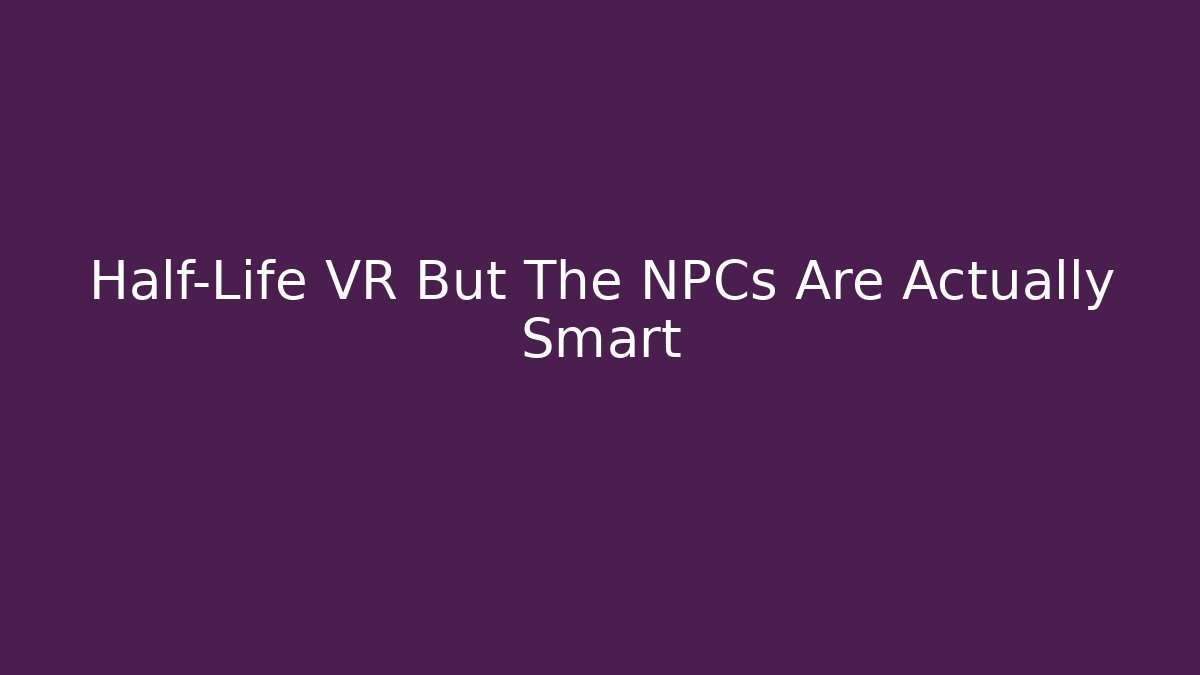 Half-Life VR But The NPCs Are Actually Smart