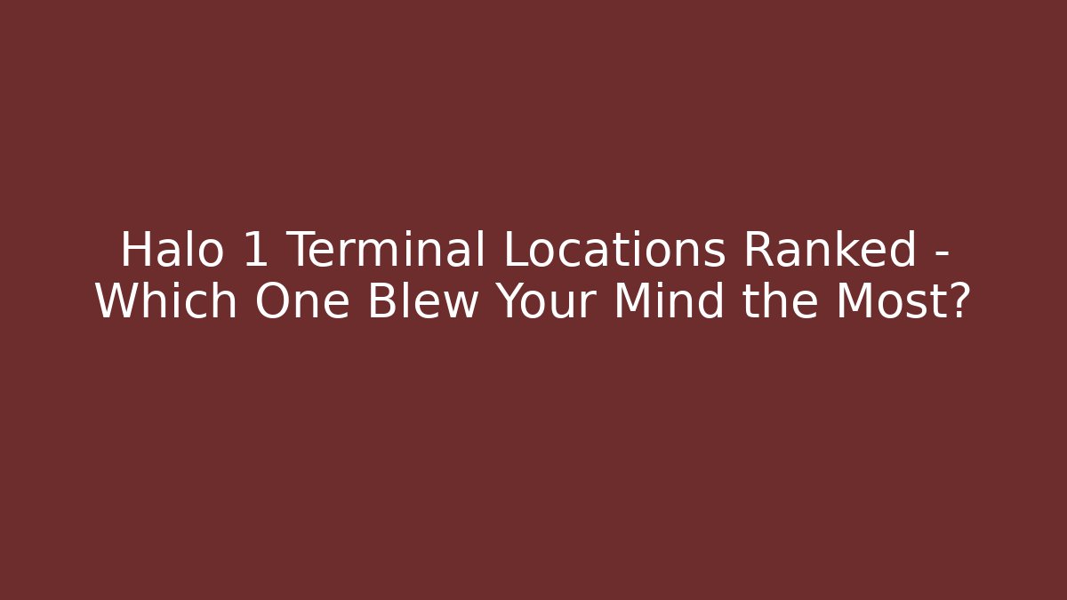Halo 1 Terminal Locations Ranked – Which One Blew Your Mind the Most?