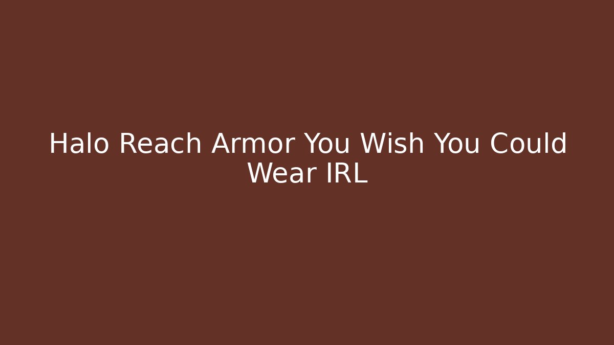 Halo Reach Armor You Wish You Could Wear IRL