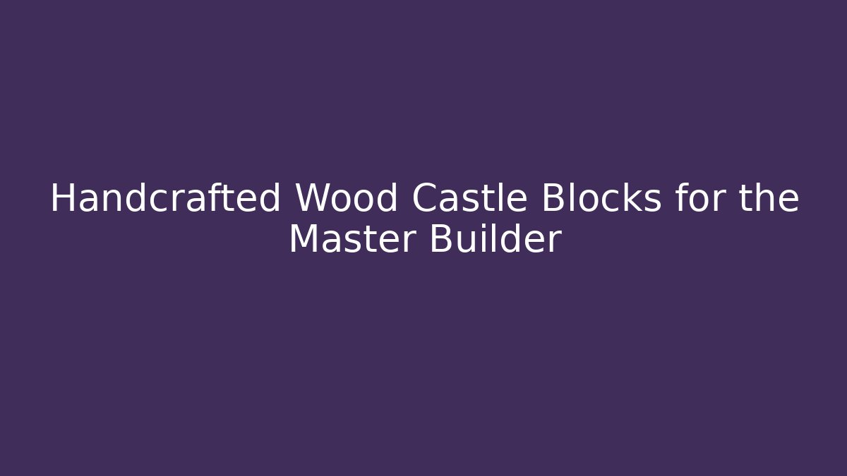 Handcrafted Wood Castle Blocks for the Master Builder