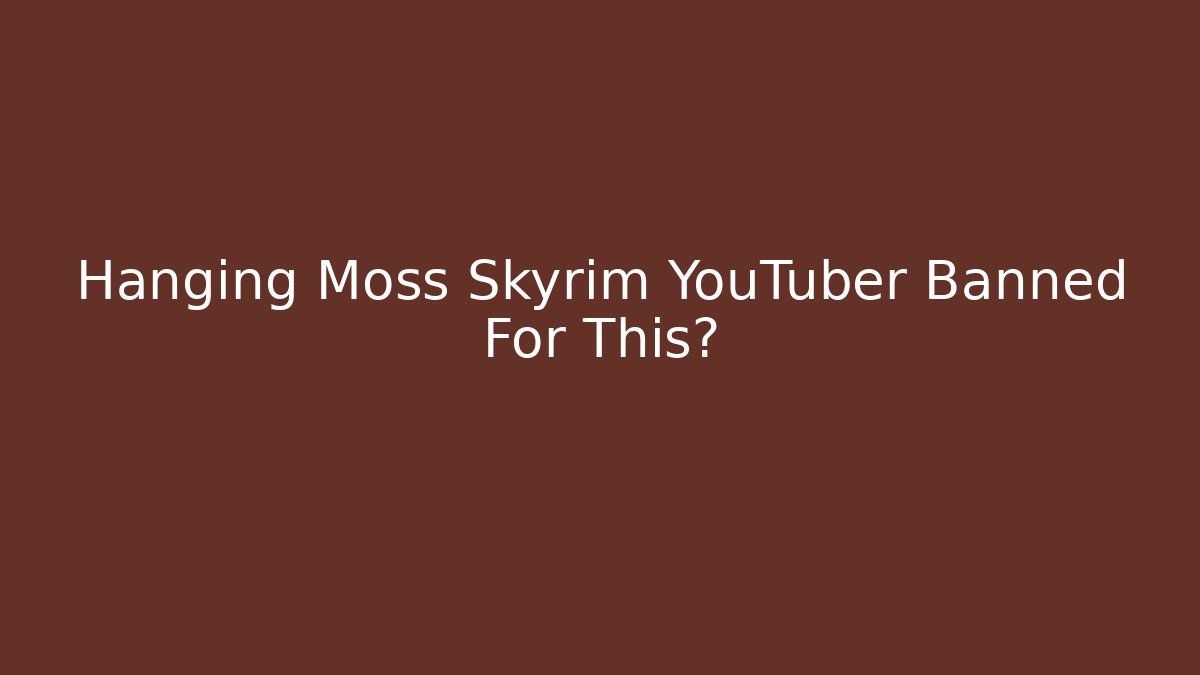 Hanging Moss Skyrim YouTuber Banned For This?