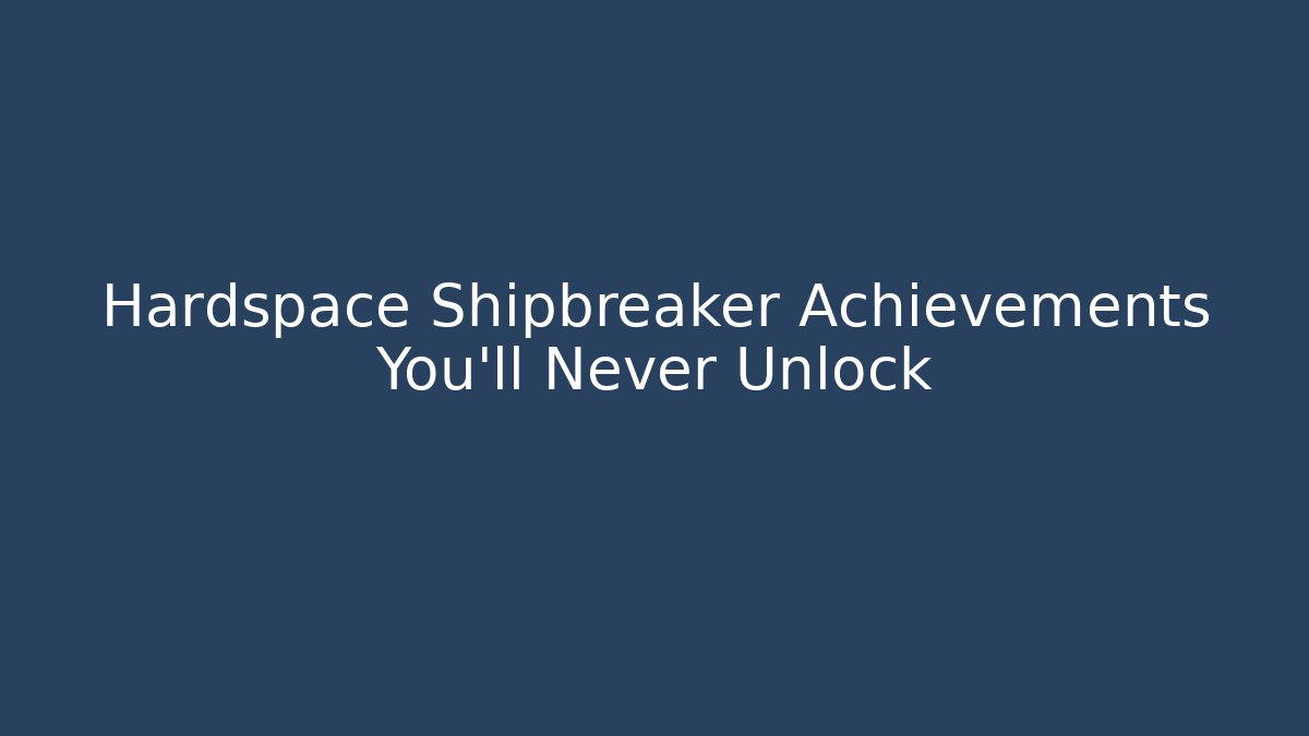 Hardspace Shipbreaker Achievements You'll Never Unlock