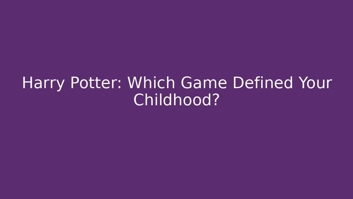 Harry Potter: Which Game Defined Your Childhood?