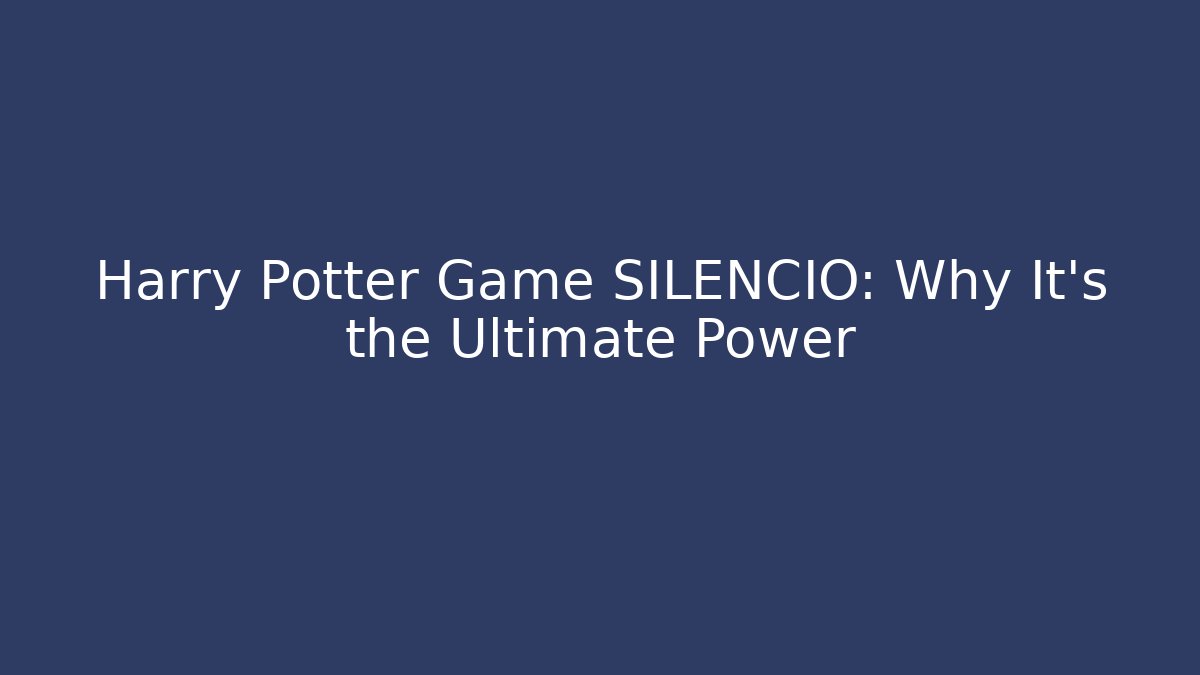 Harry Potter Game SILENCIO: Why It's the Ultimate Power
