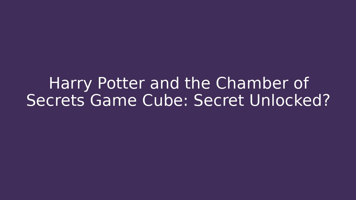 Harry Potter and the Chamber of Secrets Game Cube: Secret Unlocked?