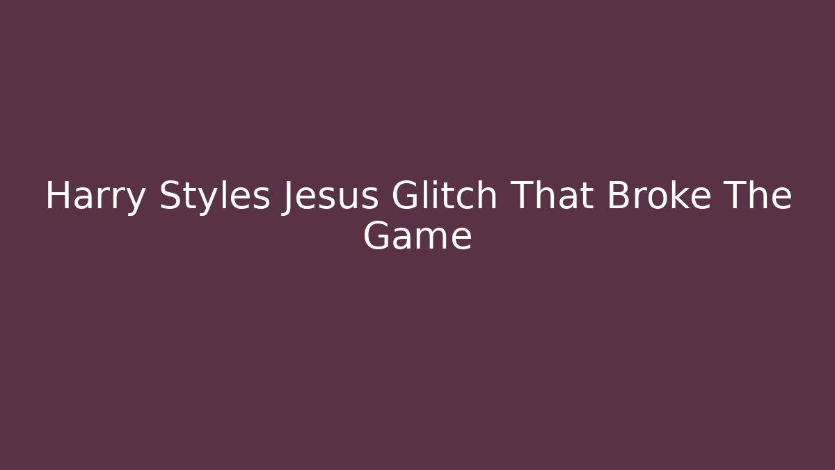 Harry Styles Jesus Glitch That Broke The Game