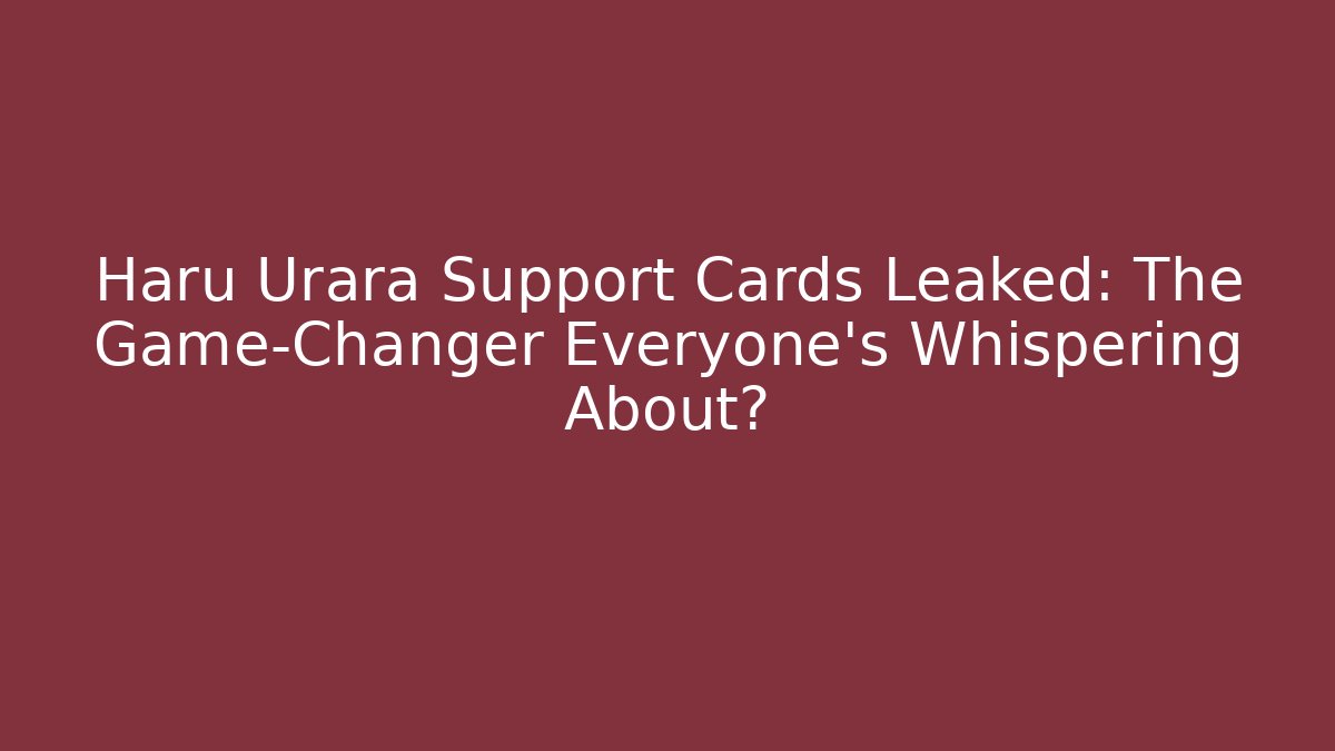 Haru Urara Support Cards Leaked: The Game-Changer Everyone’s Whispering About?