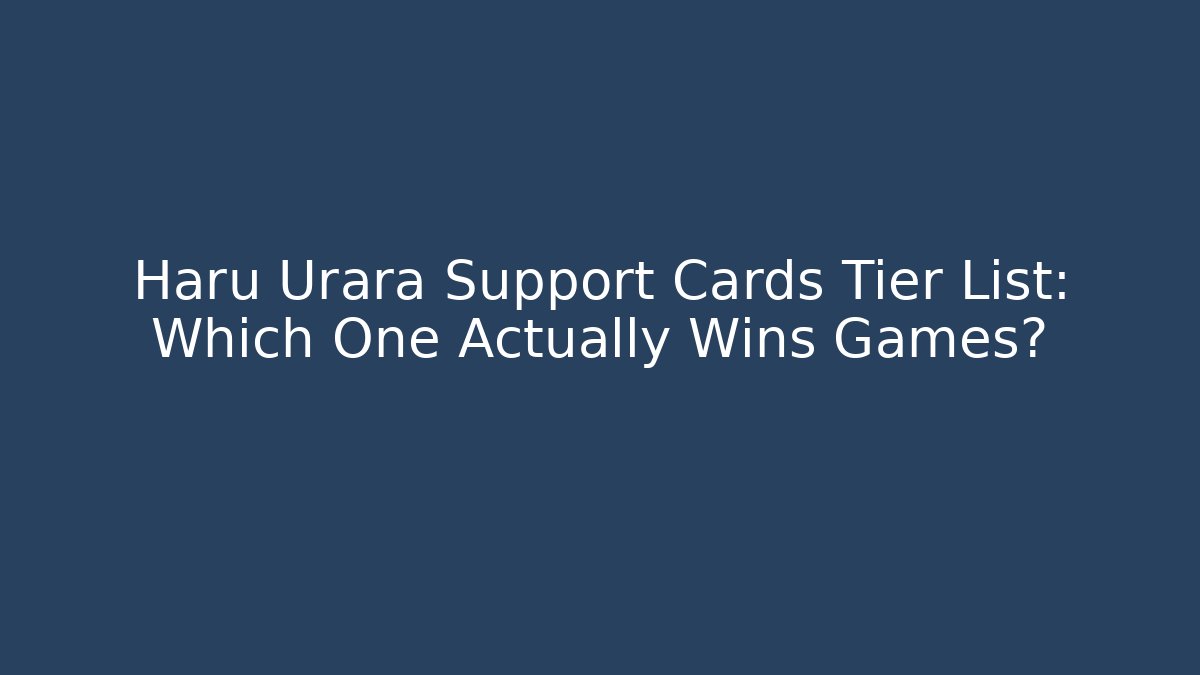 Haru Urara Support Cards Tier List: Which One Actually Wins Games?