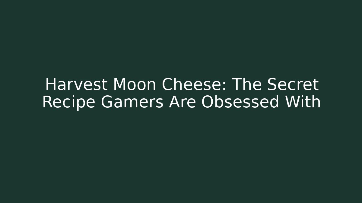 Harvest Moon Cheese: The Secret Recipe Gamers Are Obsessed With