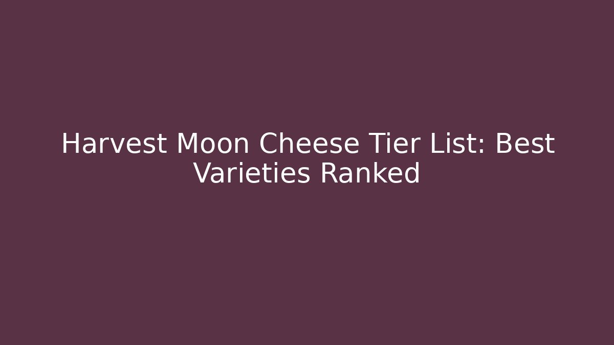 Harvest Moon Cheese Tier List: Best Varieties Ranked
