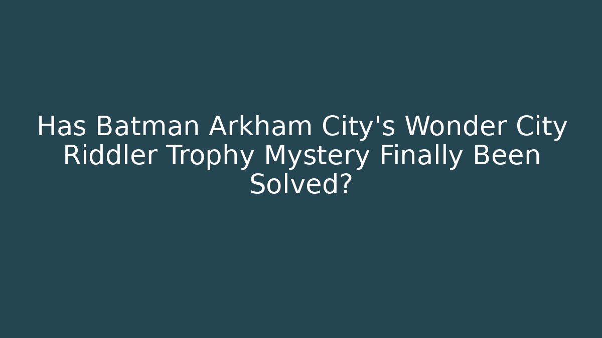 Has Batman Arkham City's Wonder City Riddler Trophy Mystery Finally Been Solved?