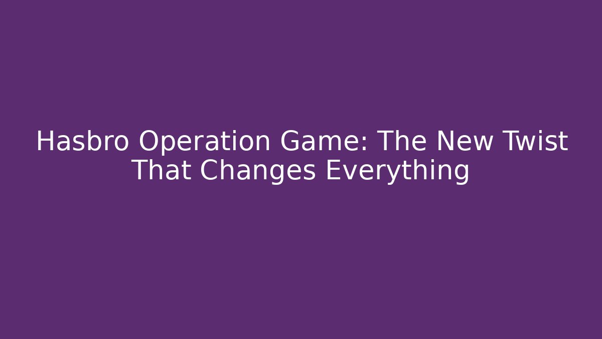 Hasbro Operation Game: The New Twist That Changes Everything