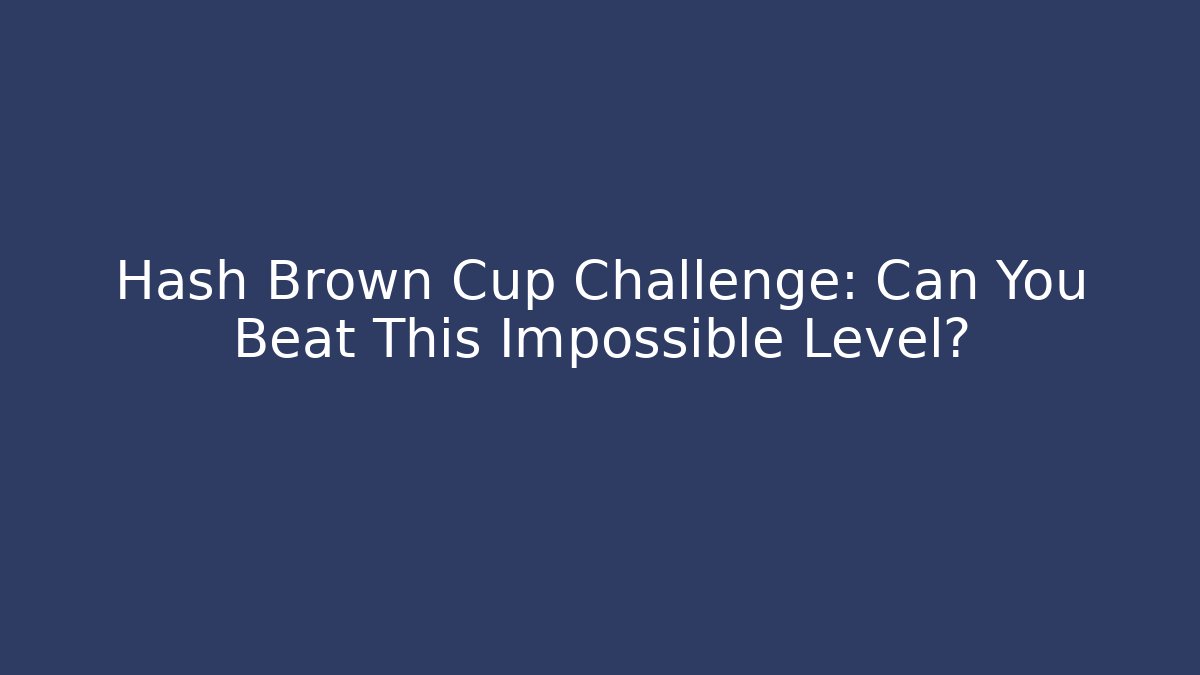 Hash Brown Cup Challenge: Can You Beat This Impossible Level?