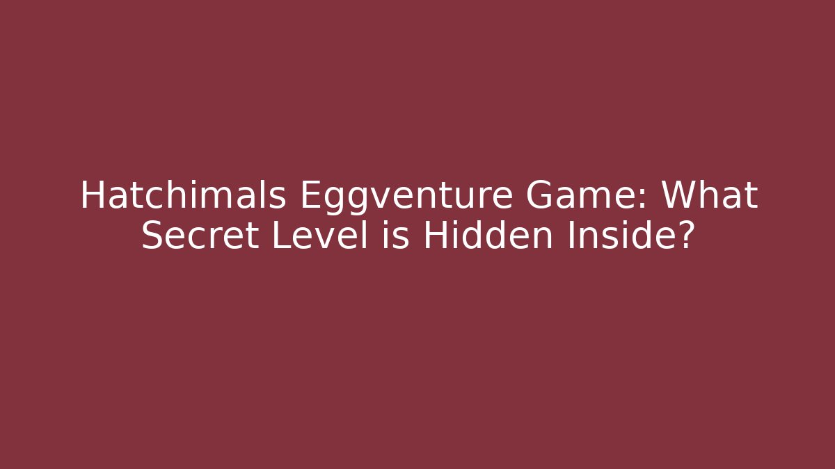 Hatchimals Eggventure Game: What Secret Level is Hidden Inside? - Celivion