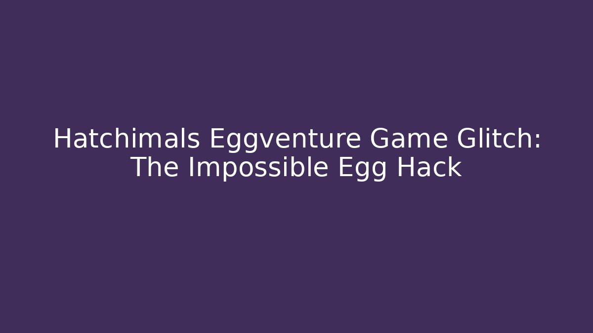 Hatchimals Eggventure Game Glitch: The Impossible Egg Hack