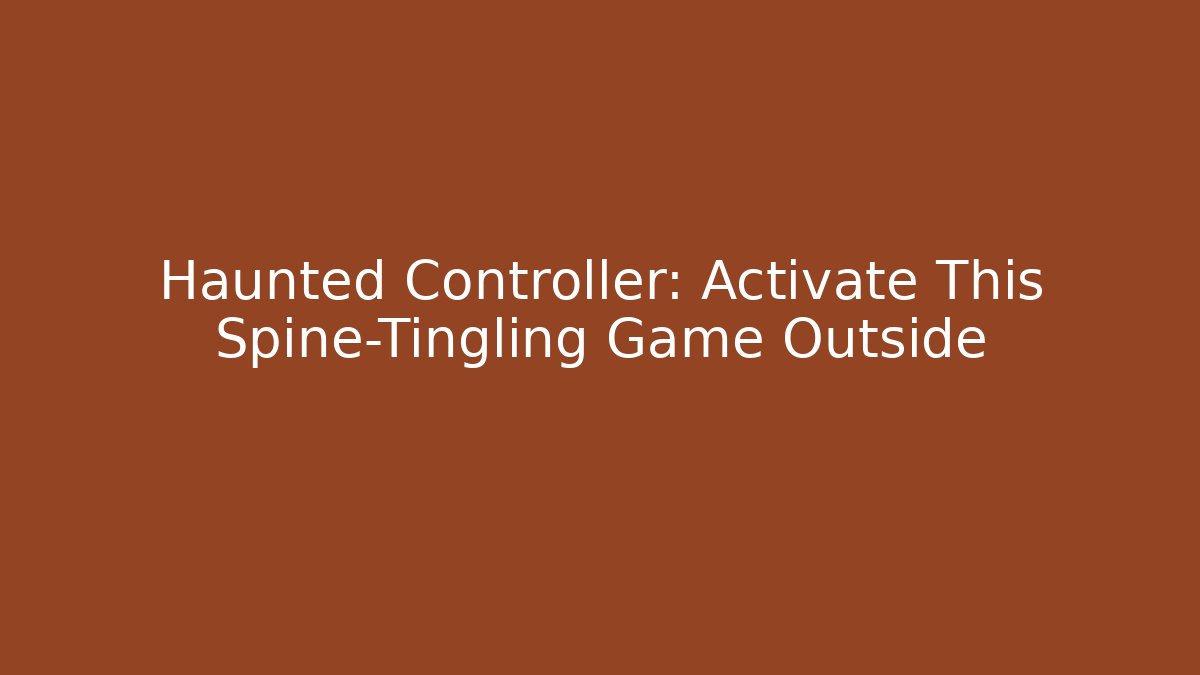 Haunted Controller: Activate This Spine-Tingling Game Outside - Celivion
