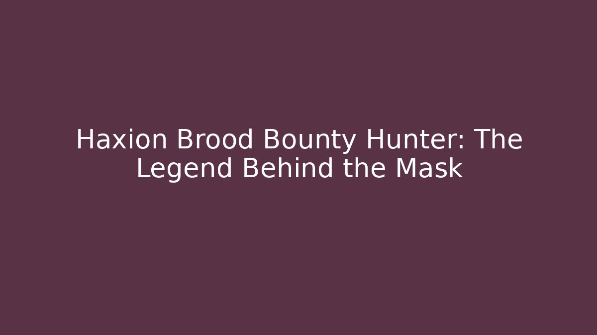 Haxion Brood Bounty Hunter: The Legend Behind the Mask