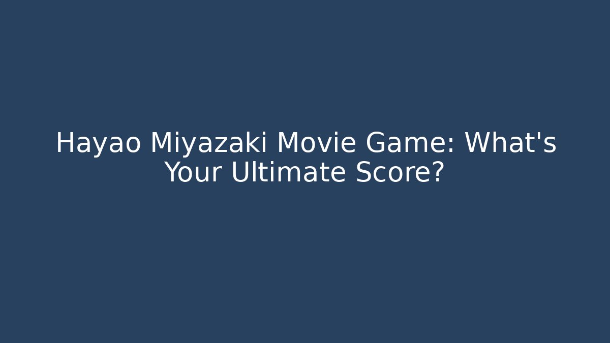 Hayao Miyazaki Movie Game: What's Your Ultimate Score?