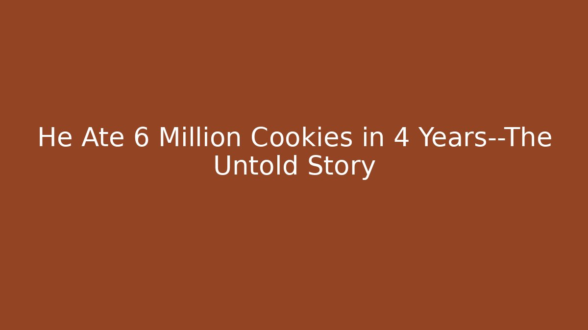 He Ate 6 Million Cookies in 4 Years—The Untold Story