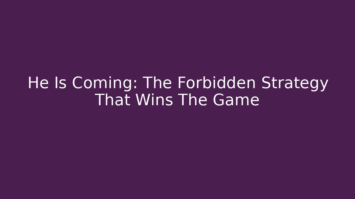 He Is Coming: The Forbidden Strategy That Wins The Game