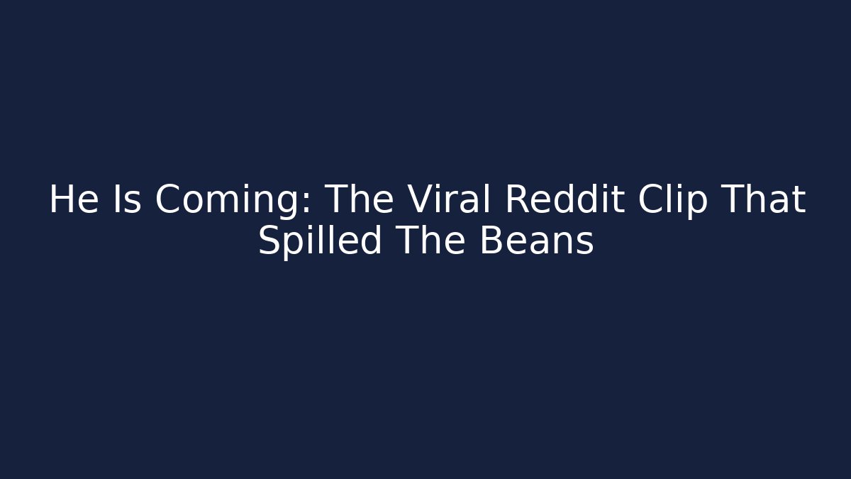 He Is Coming: The Viral Reddit Clip That Spilled The Beans
