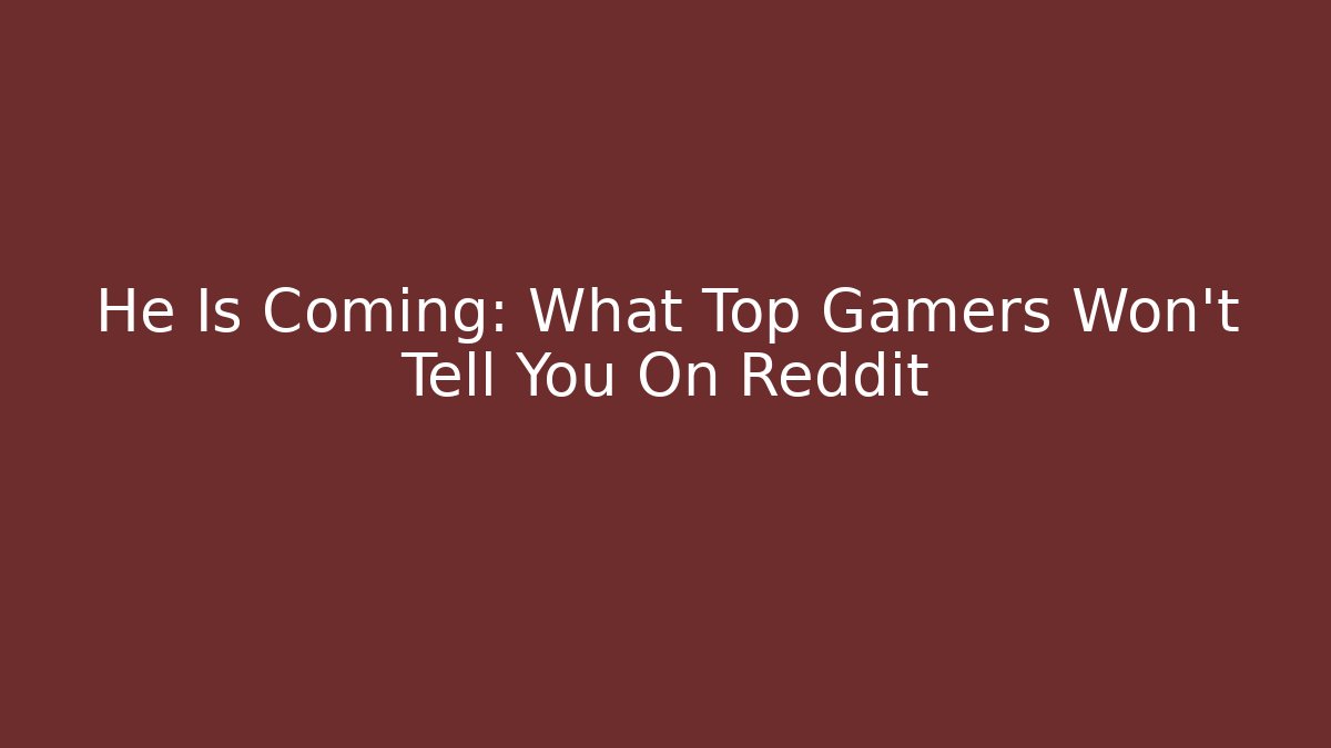 He Is Coming: What Top Gamers Won't Tell You On Reddit
