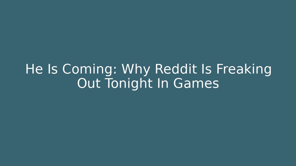 He Is Coming: Why Reddit Is Freaking Out Tonight In Games