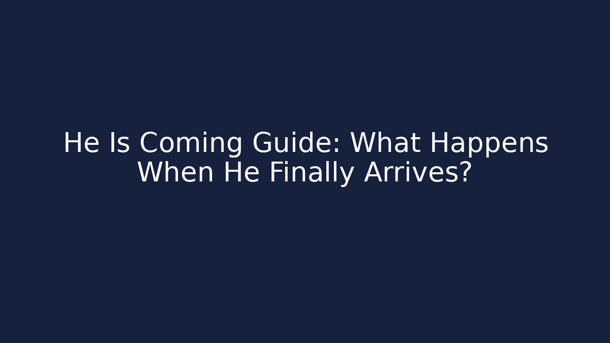He Is Coming Guide: What Happens When He Finally Arrives?