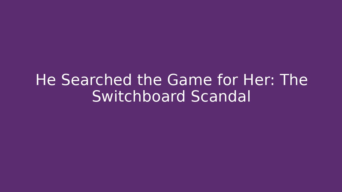 He Searched the Game for Her: The Switchboard Scandal
