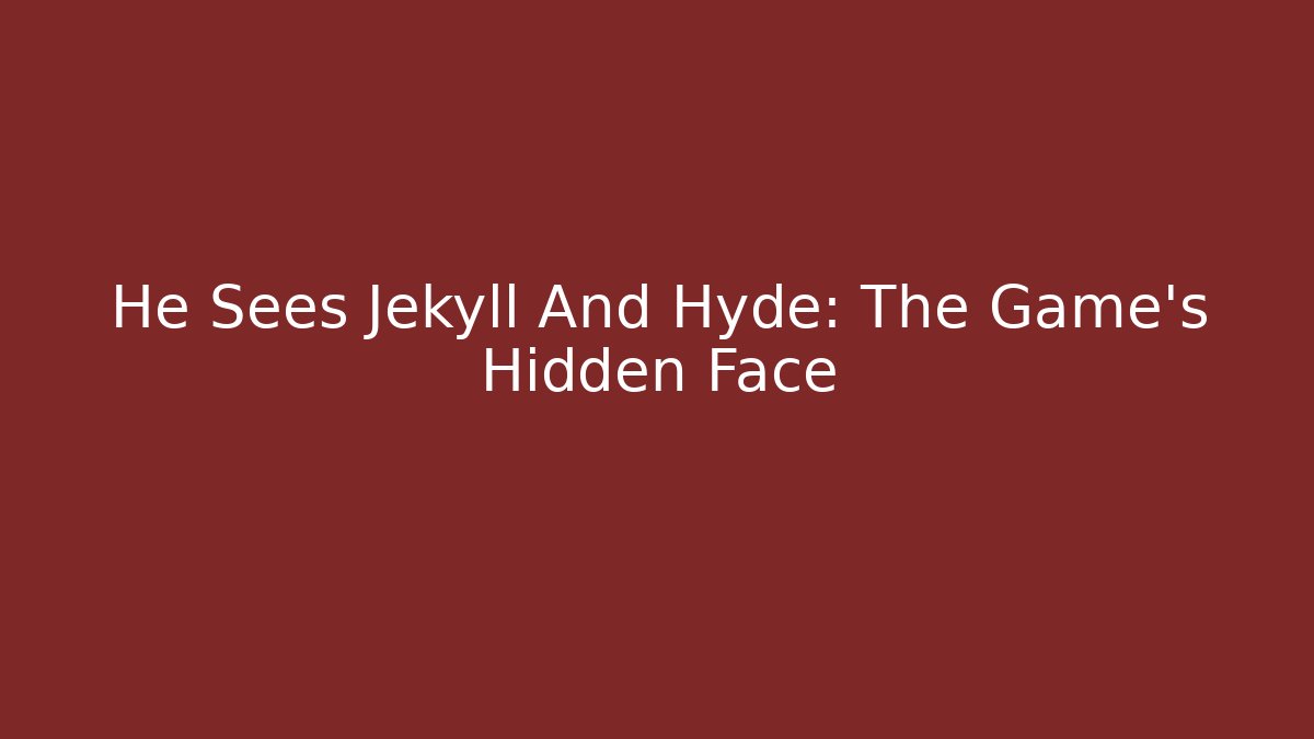 He Sees Jekyll And Hyde: The Game's Hidden Face