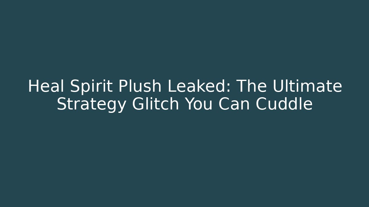 Heal Spirit Plush Leaked: The Ultimate Strategy Glitch You Can Cuddle
