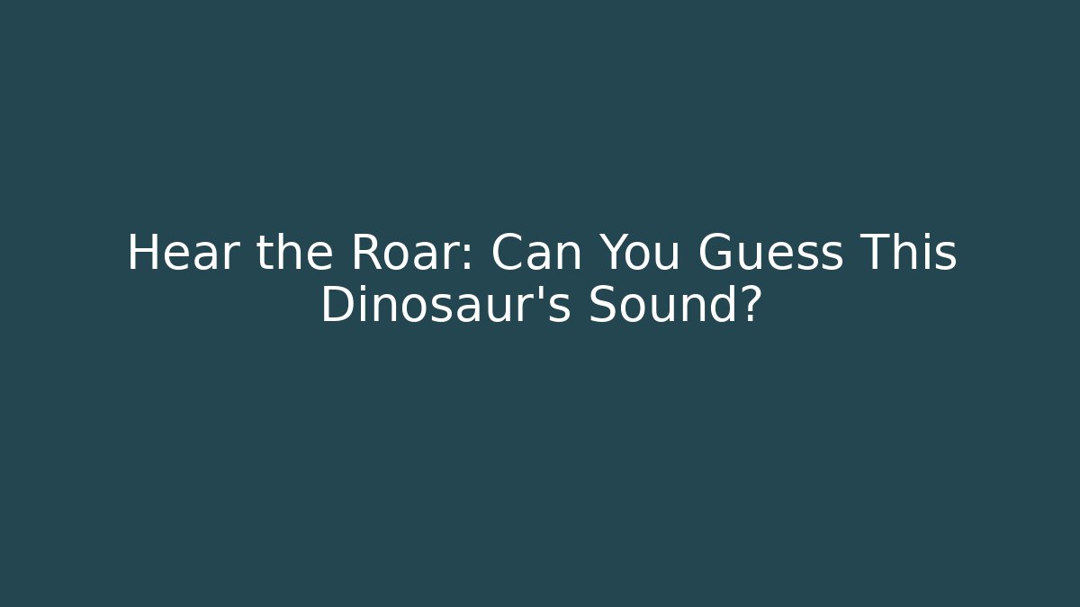 Hear the Roar: Can You Guess This Dinosaur's Sound?