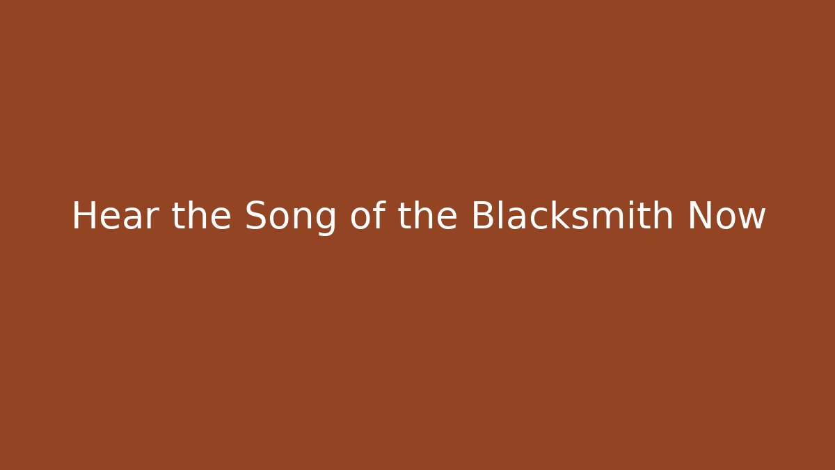 Hear the Song of the Blacksmith Now