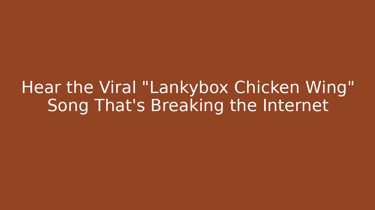 Hear the Viral "Lankybox Chicken Wing" Song That's Breaking the Internet