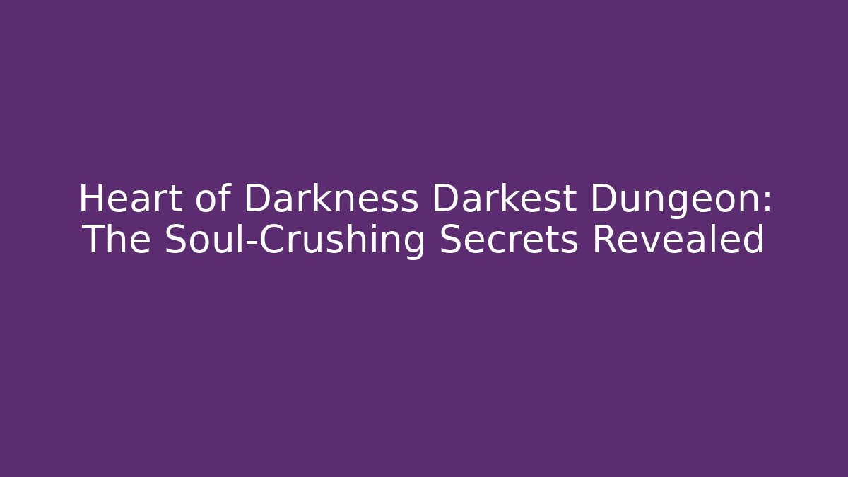 Heart of Darkness Darkest Dungeon: The Soul-Crushing Secrets Revealed