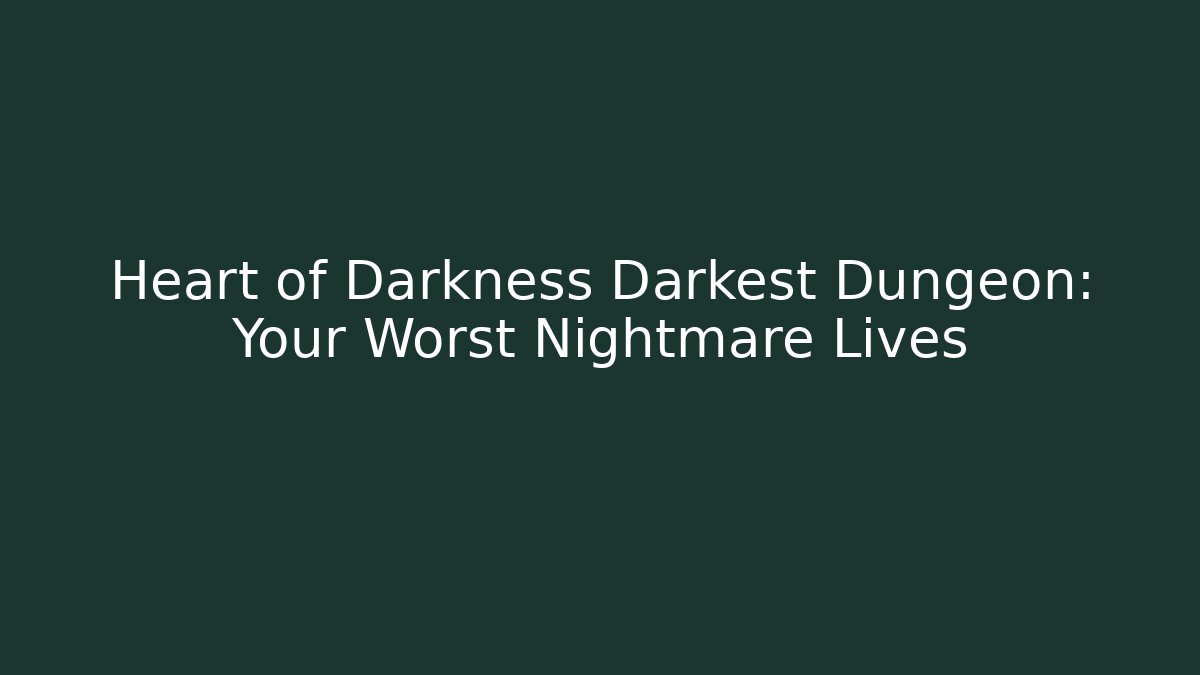 Heart of Darkness Darkest Dungeon: Your Worst Nightmare Lives
