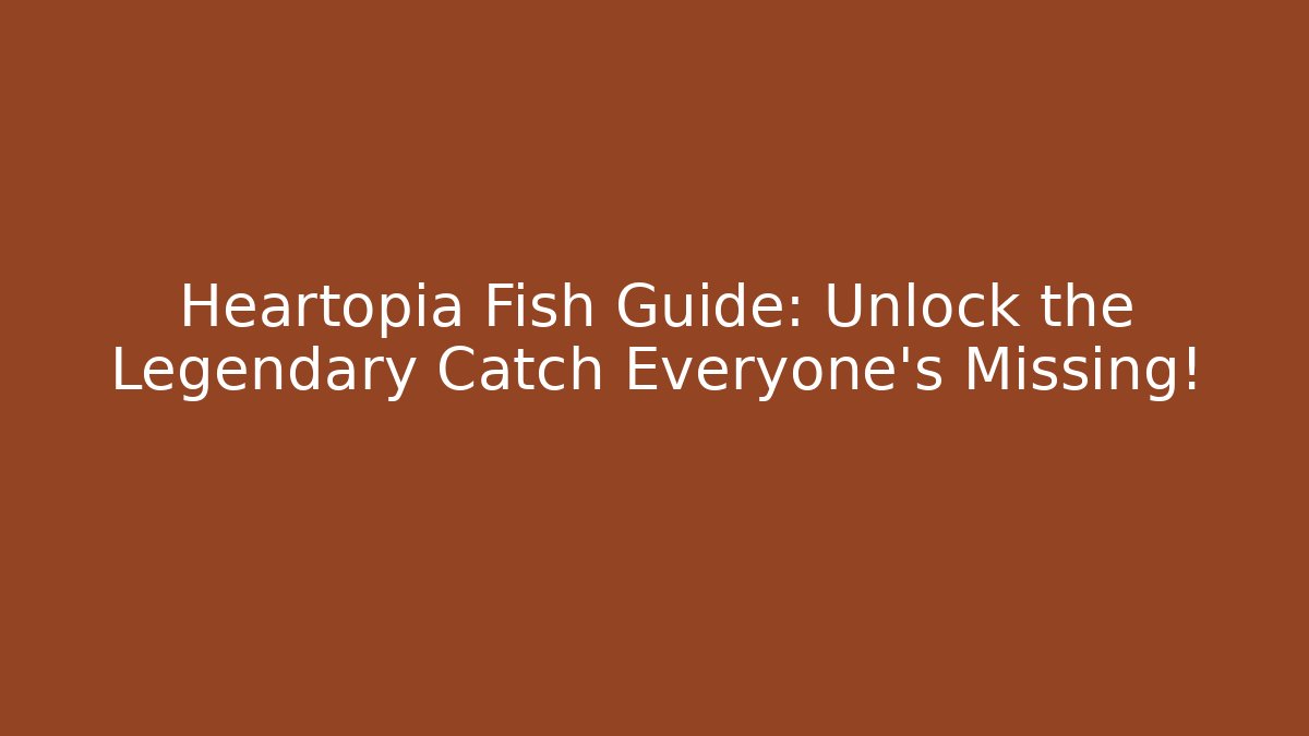 Heartopia Fish Guide: Unlock the Legendary Catch Everyone’s Missing! - Celivion