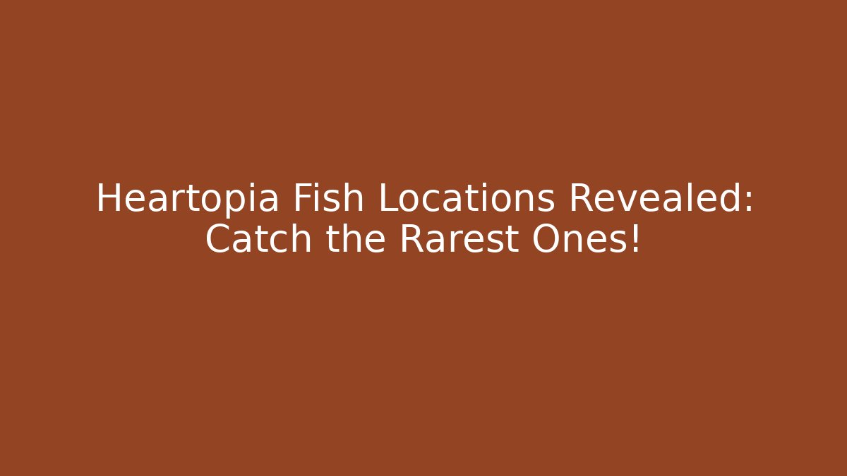 Heartopia Fish Locations Revealed: Catch the Rarest Ones!