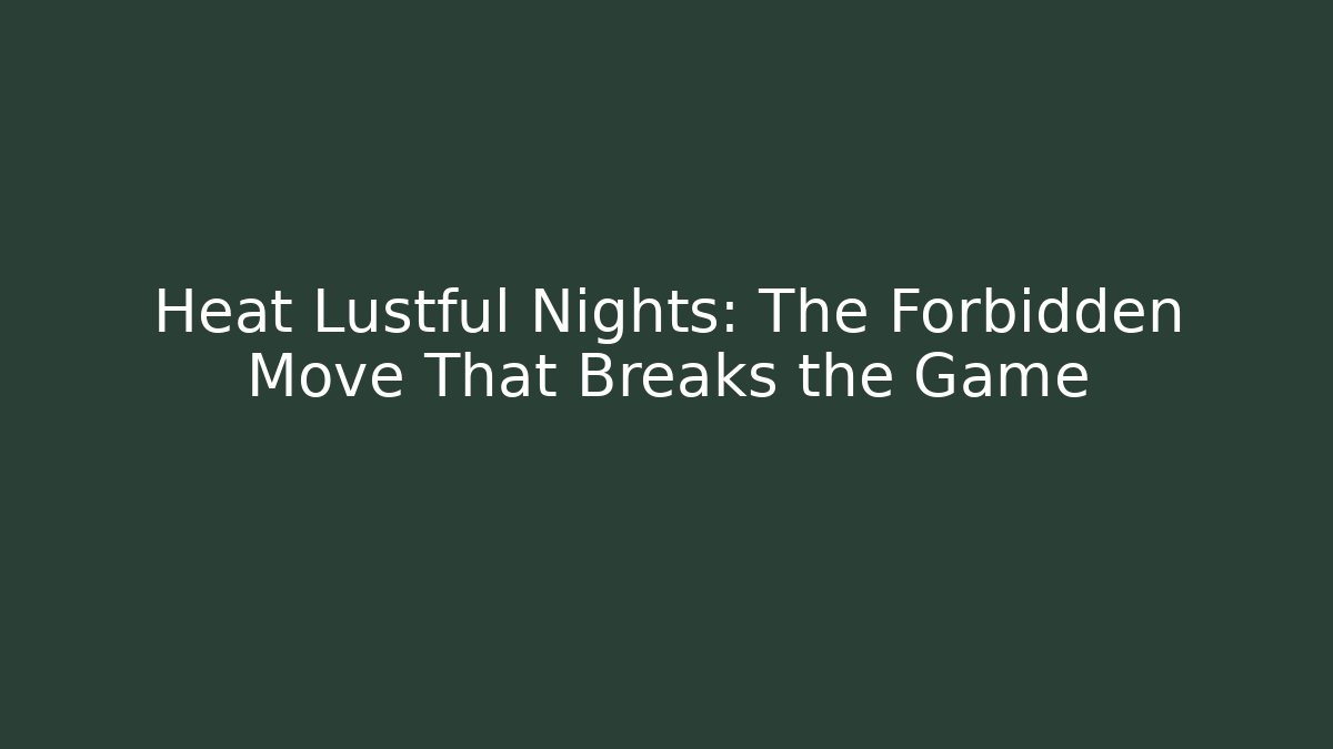 Heat Lustful Nights: The Forbidden Move That Breaks the Game