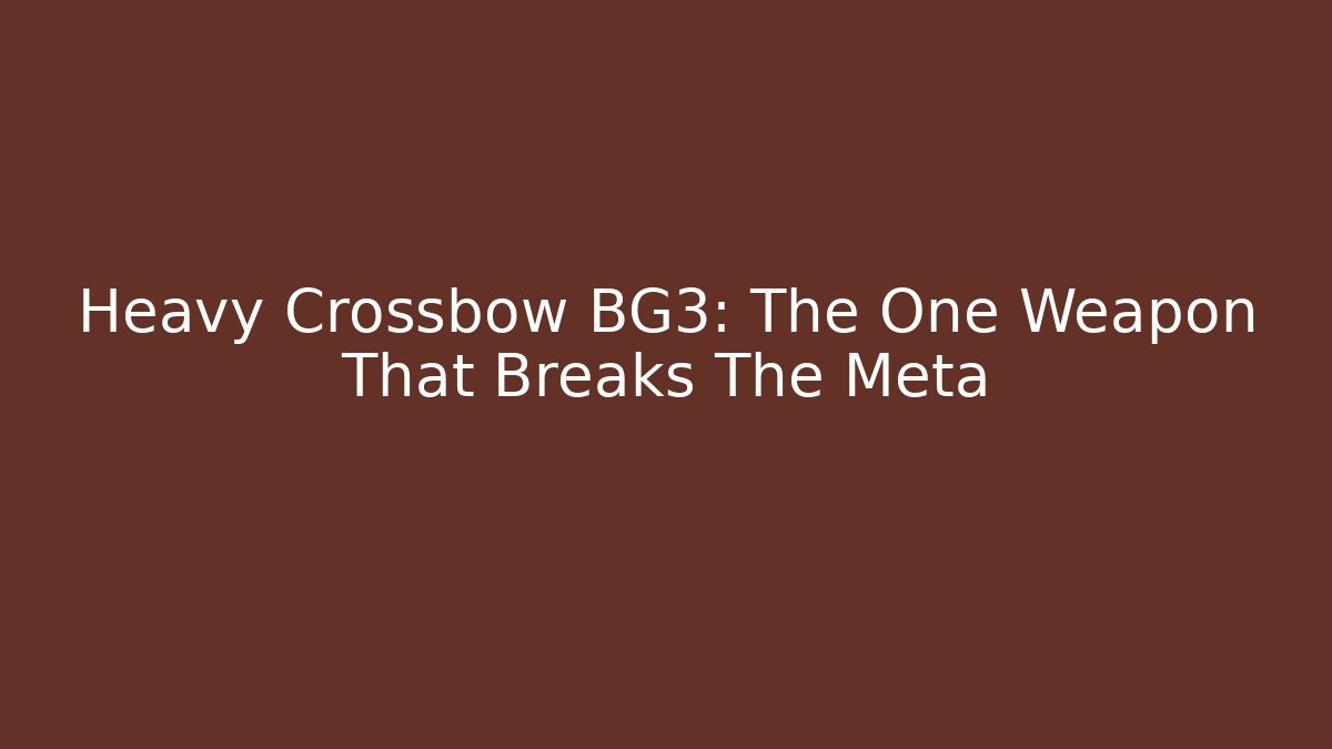 Heavy Crossbow BG3: The One Weapon That Breaks The Meta
