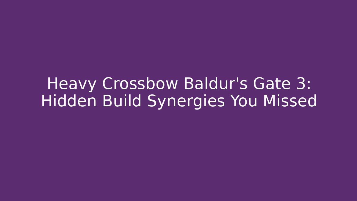 Heavy Crossbow Baldur's Gate 3: Hidden Build Synergies You Missed