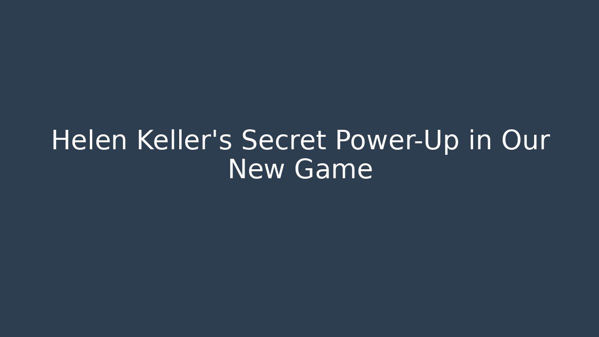Helen Keller's Secret Power-Up in Our New Game