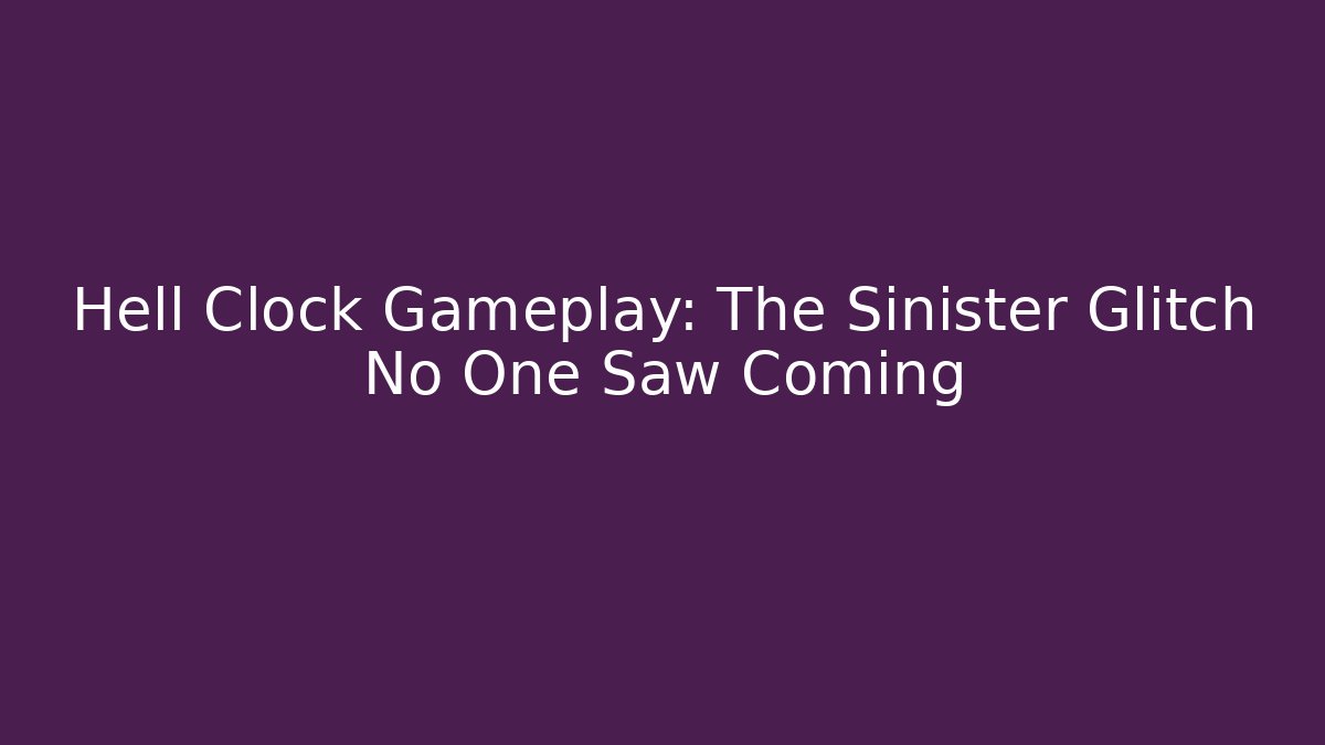 Hell Clock Gameplay: The Sinister Glitch No One Saw Coming