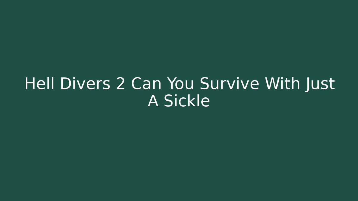 Hell Divers 2 Can You Survive With Just A Sickle