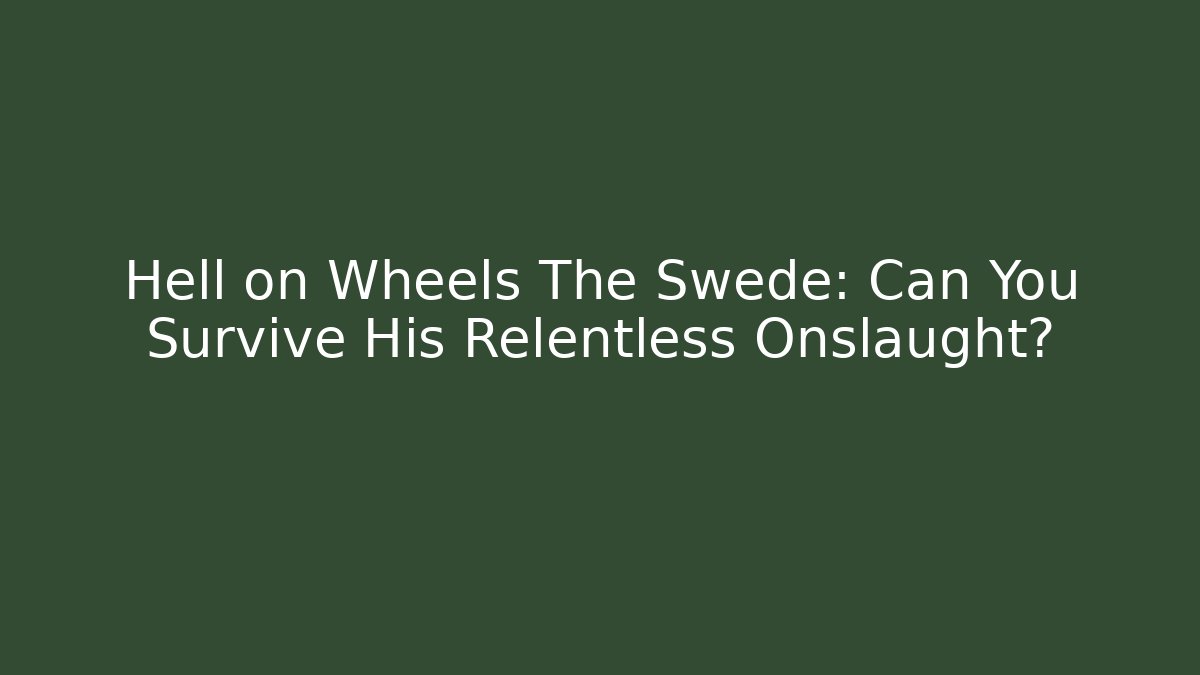 Hell on Wheels The Swede: Can You Survive His Relentless Onslaught?