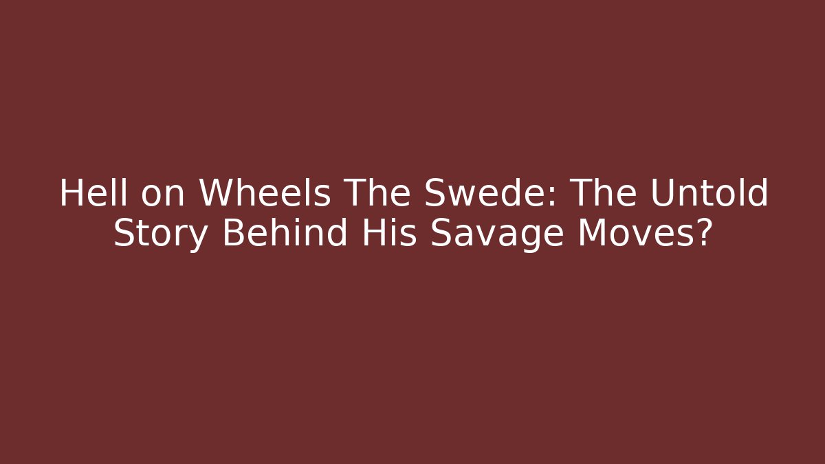 Hell on Wheels The Swede: The Untold Story Behind His Savage Moves?
