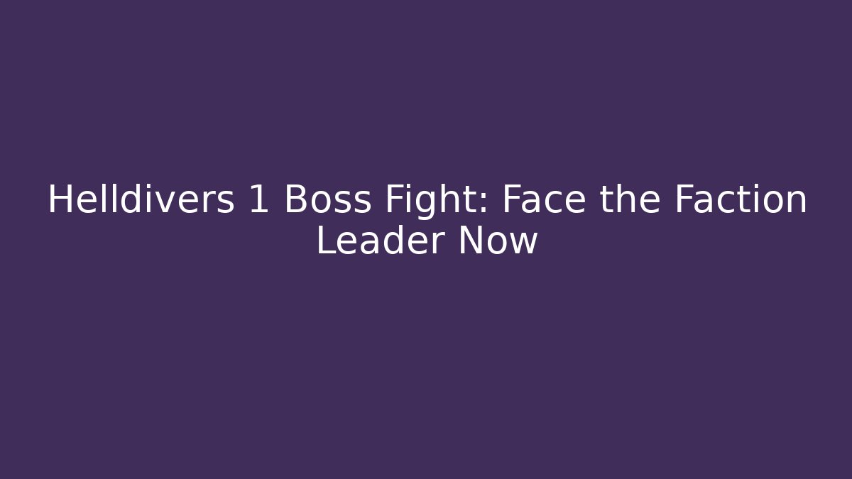 Helldivers 1 Boss Fight: Face the Faction Leader Now