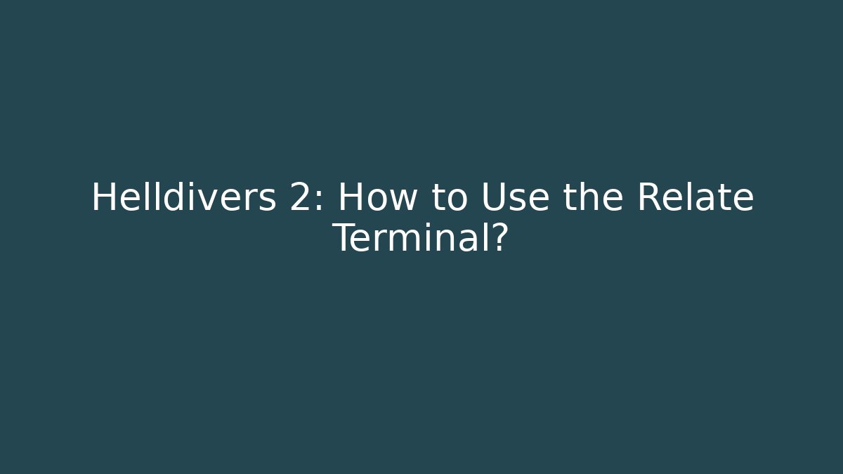 Helldivers 2: How to Use the Relate Terminal? - Celivion