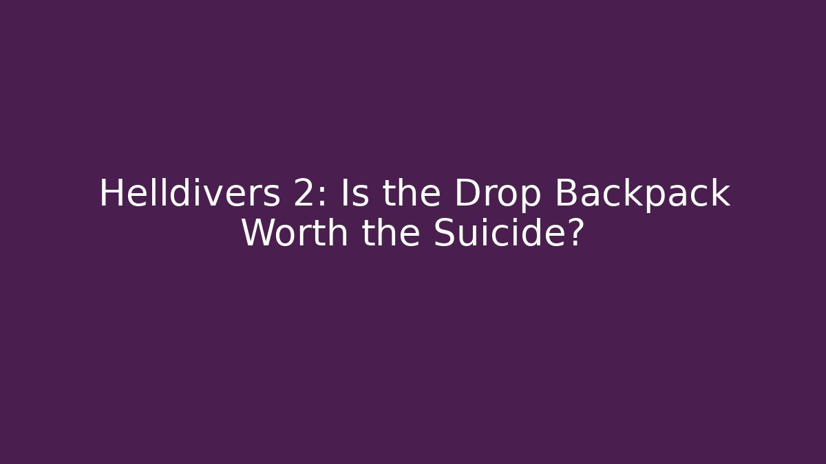 Helldivers 2: Is the Drop Backpack Worth the Suicide?